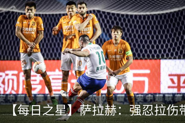 【每日之星】萨拉赫：强忍拉伤带队逆天改命 惊世勺子点球创奇迹