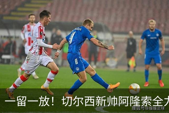 一留一放！切尔西新帅阿隆索全力挽留费尔南德斯，放行加纳乔