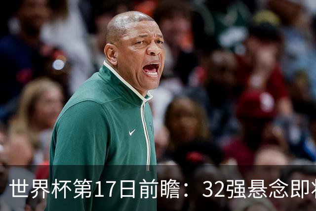 世界杯第17日前瞻：32强悬念即将全部揭晓 39岁超巨争创神迹