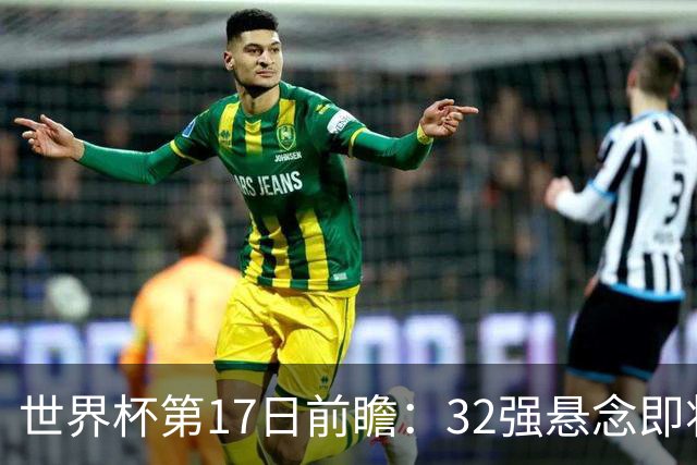 世界杯第17日前瞻：32强悬念即将全部揭晓 39岁超巨争创神迹