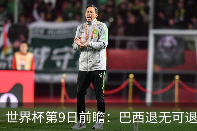 世界杯第9日前瞻：巴西退无可退亟需三分 美国回福地争连胜