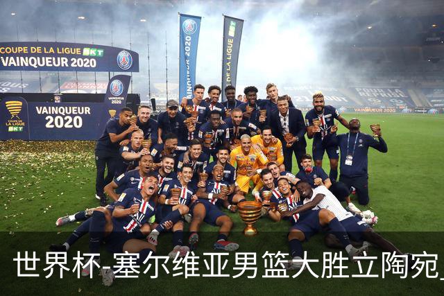 世界杯-塞尔维亚男篮大胜立陶宛 率先晋级四强