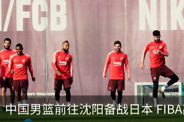 中国男篮前往沈阳备战日本 FIBA高度评价杨瀚森