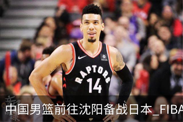 中国男篮前往沈阳备战日本 FIBA高度评价杨瀚森