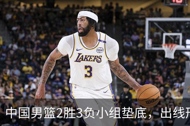 中国男篮2胜3负小组垫底，出线形势告急，郭士强主动担责：队员是我选的，训练是我带的，比赛是我指挥的
