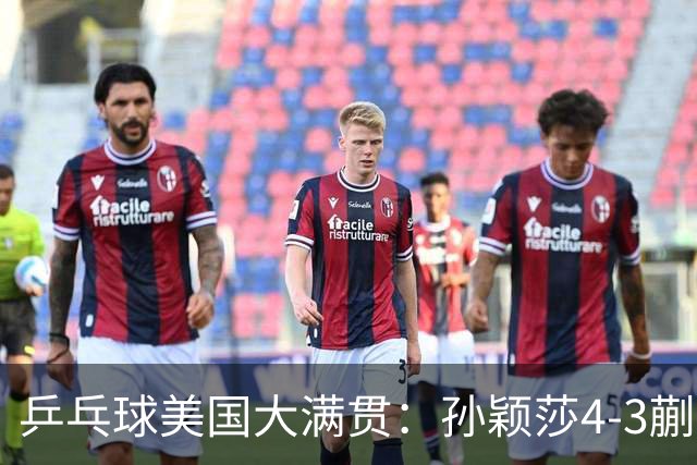 乒乓球美国大满贯：孙颖莎4-3蒯曼 四大满贯女单均已折桂