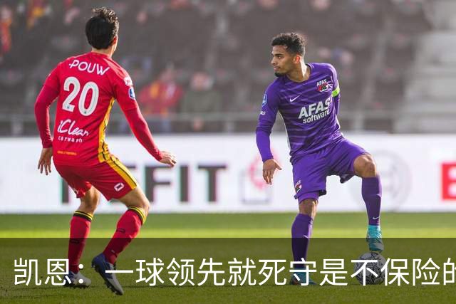 凯恩：一球领先就死守是不保险的 以这种方式输很心碎