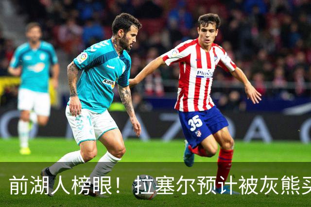 前湖人榜眼！拉塞尔预计被灰熊买断或交易 半年已被交易两次