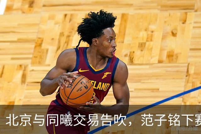 北京与同曦交易告吹，范子铭下赛季会去到哪只球队？