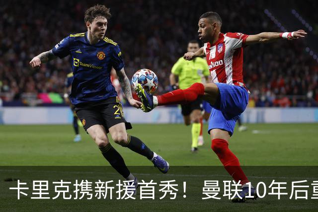 卡里克携新援首秀！曼联10年后重返瑞典，热身赛能偷几连胜？
