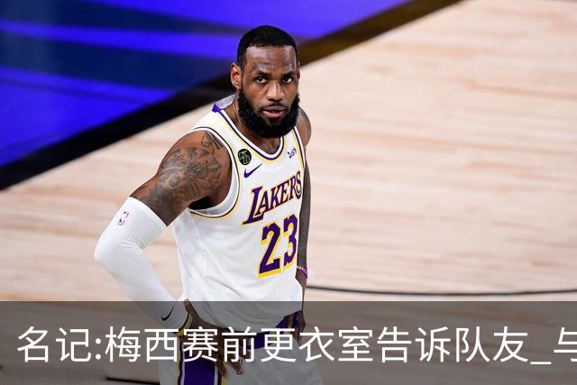 名记:梅西赛前更衣室告诉队友 与西班牙世界杯决赛是他在国家队最后一场