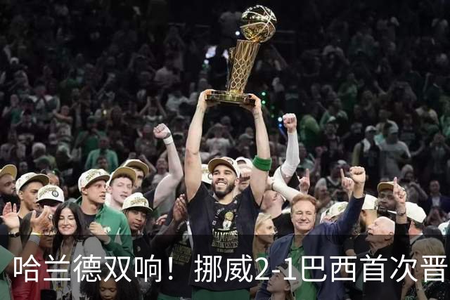 哈兰德双响！挪威2-1巴西首次晋级八强