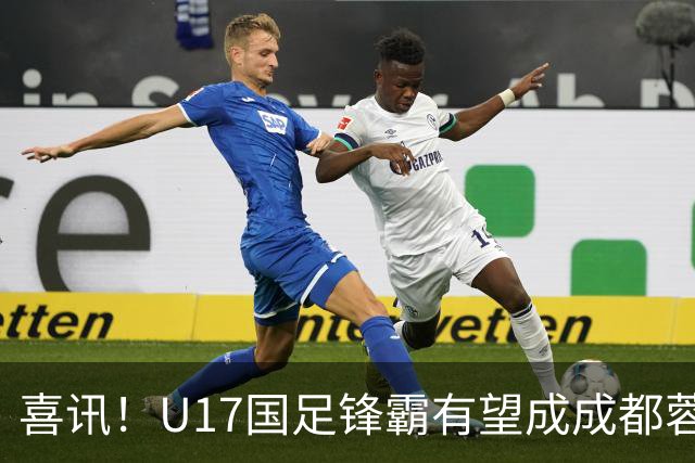 喜讯！U17国足锋霸有望成成都蓉城出战本轮足协杯奇兵，值得期待