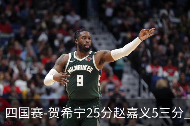 四国赛-贺希宁25分赵嘉义5三分 中国男篮再胜喀麦隆