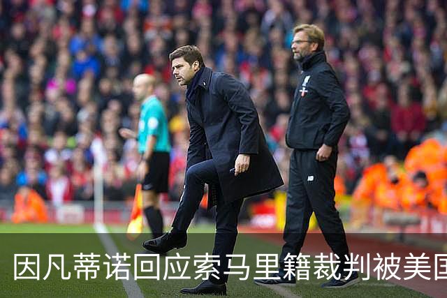 因凡蒂诺回应索马里籍裁判被美国拒签：我们无法掌控一切