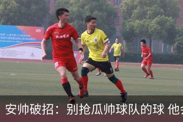 安帅破招：别抢瓜帅球队的球 他会自己传给你
