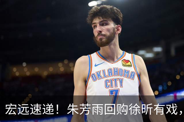 宏远速递！朱芳雨回购徐昕有戏，新赛季分组出炉，杜润旺赴京手术