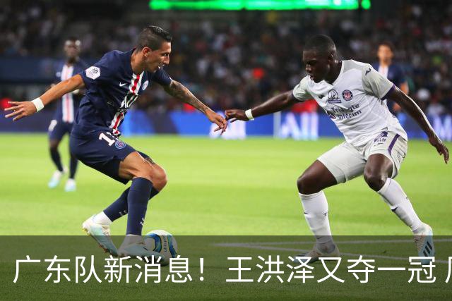广东队新消息！王洪泽又夺一冠 周鹏回归宏远 徐杰不舍杜润旺离队