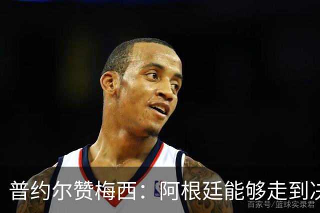 普约尔赞梅西：阿根廷能够走到决赛，都要归功于他