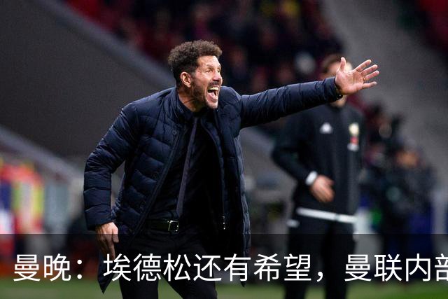 曼晚：埃德松还有希望，曼联内部认为交易告吹的说法是为了施压