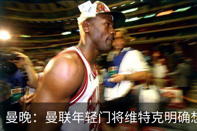 曼晚：曼联年轻门将维特克明确想离队，不愿担任拉门斯的替补