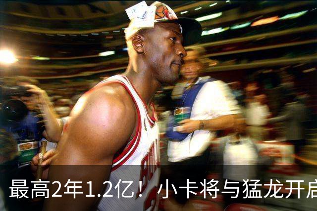 最高2年1.2亿！小卡将与猛龙开启续约谈判 舅舅已不再担任经纪人