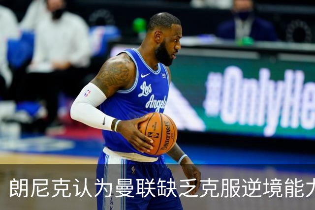 朗尼克认为曼联缺乏克服逆境能力 C罗也没这品质