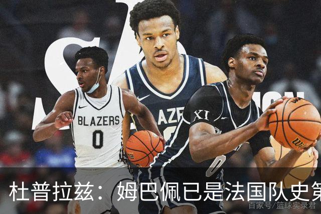 杜普拉兹：姆巴佩已是法国队史第一人，超越了齐达内、普拉蒂尼