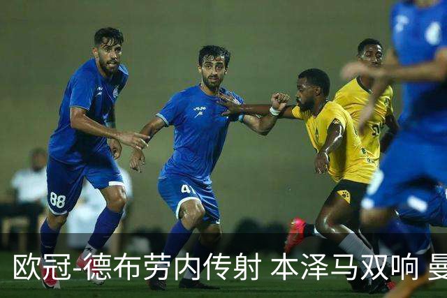 欧冠-德布劳内传射 本泽马双响 曼城4-3力擒皇马