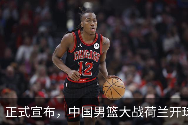 正式宣布，中国男篮大战荷兰开球时间确定，中央直播，郭士强全力争胜