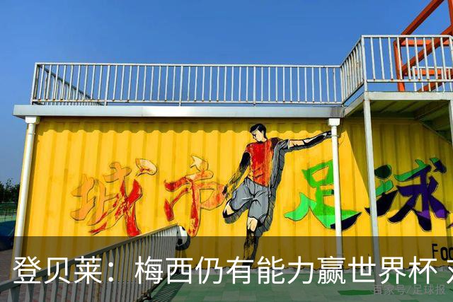 登贝莱：梅西仍有能力赢世界杯 对姆巴佩的批评太苛刻