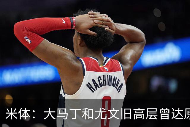 米体：大马丁和尤文旧高层曾达原则协议 新管理层最近会面经纪人