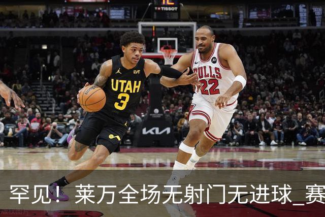罕见！莱万全场无射门无进球 赛后遭媒体一致差评