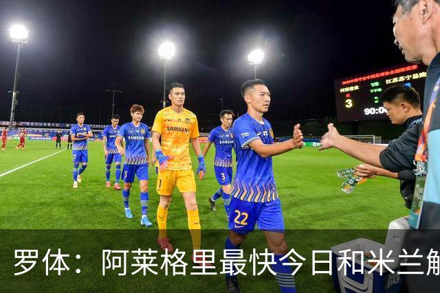 罗体：阿莱格里最快今日和米兰解约，随后与那不勒斯签约3年