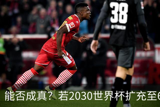 能否成真？若2030世界杯扩充至64队，将是历史首次连续两届扩军