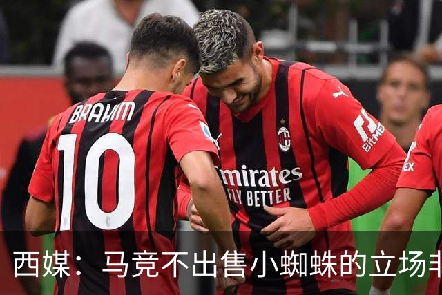 西媒：马竞不出售小蜘蛛的立场非常坚定 这与球员本人意愿相悖
