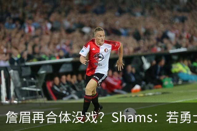 詹眉再合体没戏？Shams：若勇士要浓眉 得搭多个首轮+多个互换权