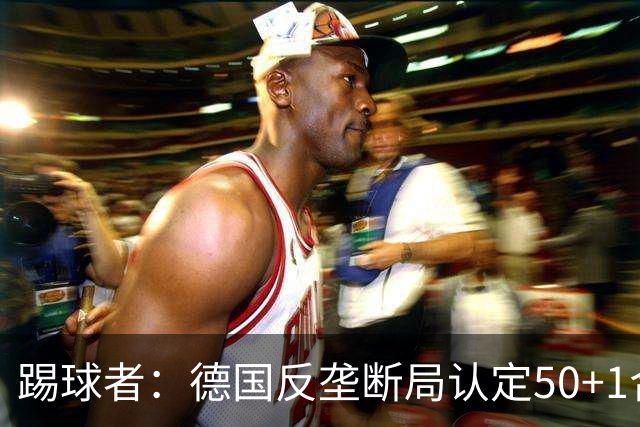 踢球者：德国反垄断局认定50+1合法，例外需整改