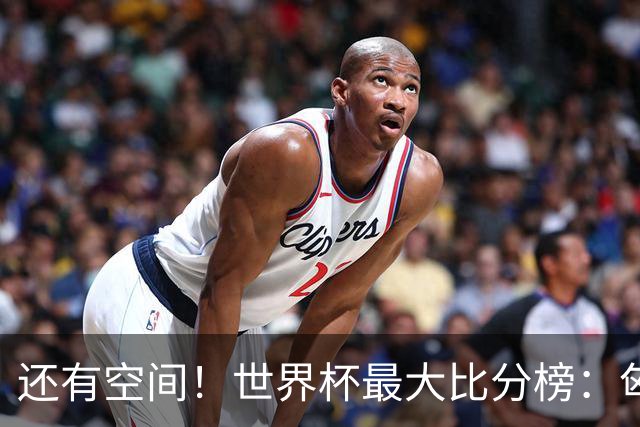还有空间！世界杯最大比分榜：匈牙利10-1居首，德国7-1未进前10