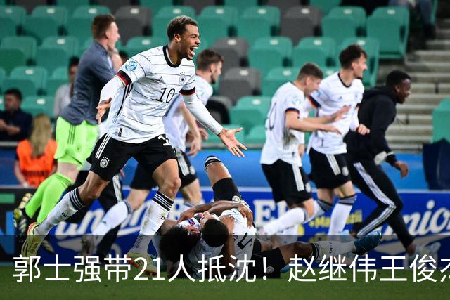 郭士强带21人抵沈！赵继伟王俊杰遭围堵，人山人海比拿冠军还热闹