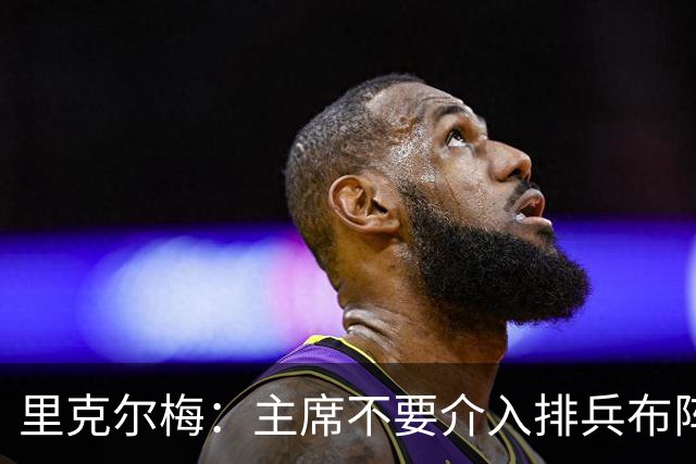 里克尔梅：主席不要介入排兵布阵，不需要和球员保持太密切的关系