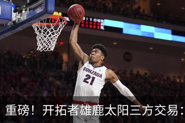 重磅！开拓者雄鹿太阳三方交易：利拉德去雄鹿