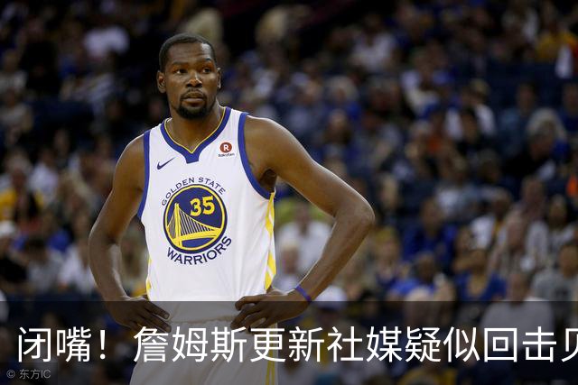 闭嘴！詹姆斯更新社媒疑似回击贝弗利 后者宣称老詹今天公布下家