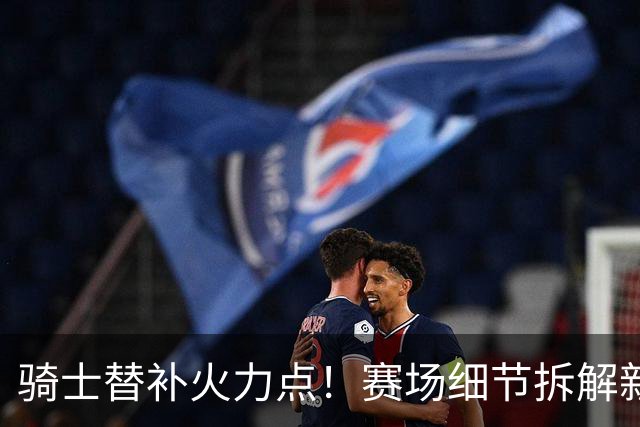 骑士替补火力点！赛场细节拆解新秀托马斯&梅里尔