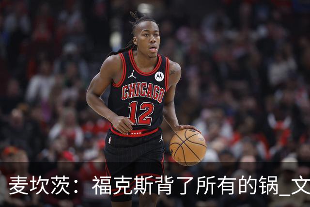 麦坎茨：福克斯背了所有的锅 文班亚马4场都拉胯才是最大罪人