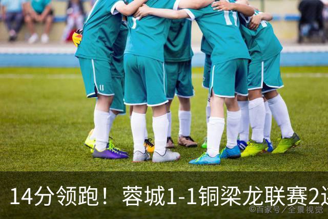 14分领跑！蓉城1-1铜梁龙联赛2连平 费利佩破门+中框迪马塔救主