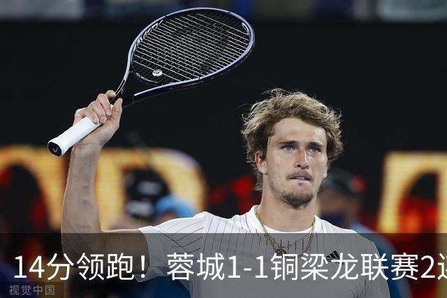 14分领跑！蓉城1-1铜梁龙联赛2连平 费利佩破门+中框迪马塔救主