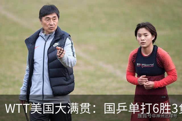 WTT美国大满贯：国乒单打6胜3负！王曼昱3-0开门红，晋级迎战日本削球手